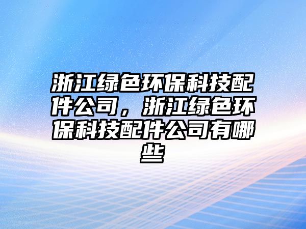 浙江綠色環(huán)保科技配件公司，浙江綠色環(huán)?？萍寂浼居心男?/> 
									</a>
									<h4 class=