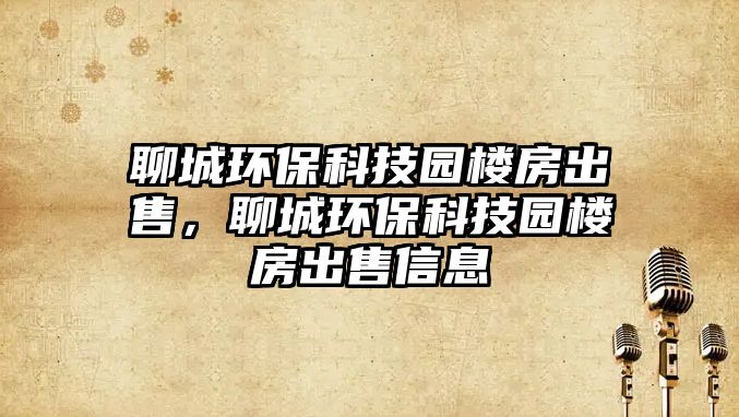 聊城環(huán)?？萍紙@樓房出售，聊城環(huán)?？萍紙@樓房出售信息