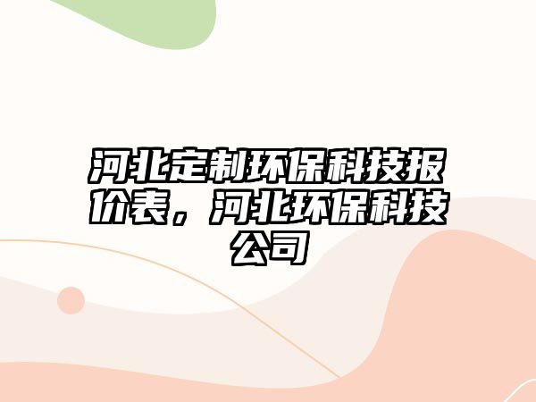 河北定制環(huán)保科技報價表，河北環(huán)保科技公司