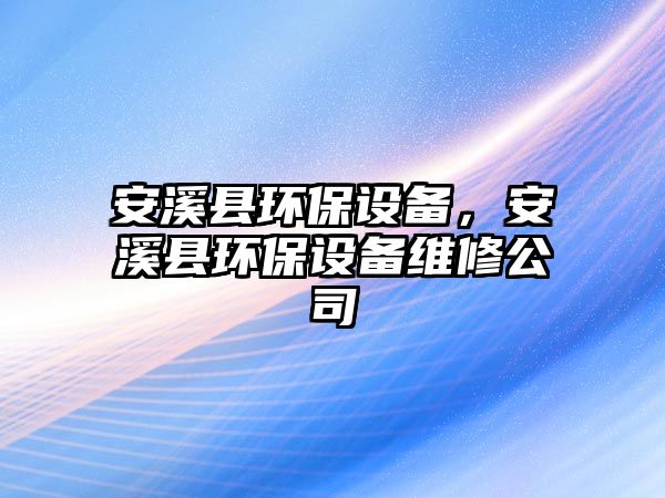 安溪縣環(huán)保設備，安溪縣環(huán)保設備維修公司