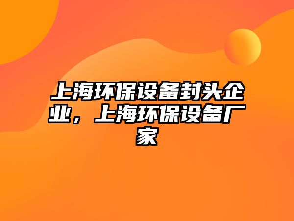 上海環(huán)保設備封頭企業(yè)，上海環(huán)保設備廠家