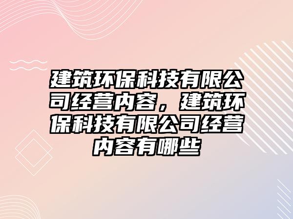 建筑環(huán)?？萍加邢薰窘?jīng)營(yíng)內(nèi)容，建筑環(huán)?？萍加邢薰窘?jīng)營(yíng)內(nèi)容有哪些