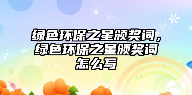 綠色環(huán)保之星頒獎詞，綠色環(huán)保之星頒獎詞怎么寫