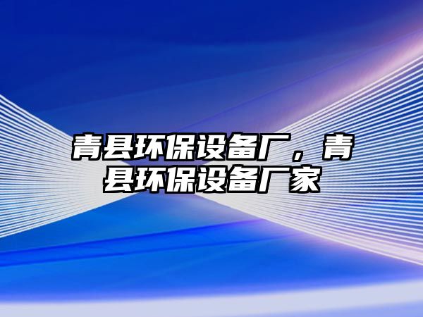 青縣環(huán)保設備廠，青縣環(huán)保設備廠家