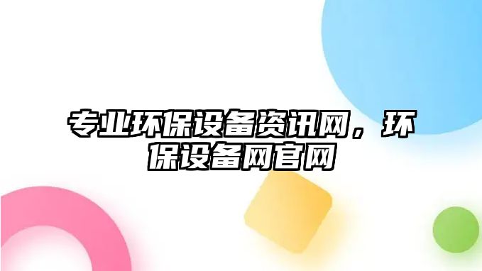 專業(yè)環(huán)保設備資訊網，環(huán)保設備網官網