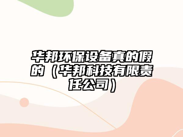 華邦環(huán)保設(shè)備真的假的（華邦科技有限責(zé)任公司）