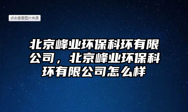 北京峰業(yè)環(huán)?？骗h(huán)有限公司，北京峰業(yè)環(huán)?？骗h(huán)有限公司怎么樣