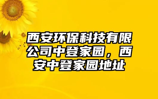 西安環(huán)?？萍加邢薰局械羌覉@，西安中登家園地址