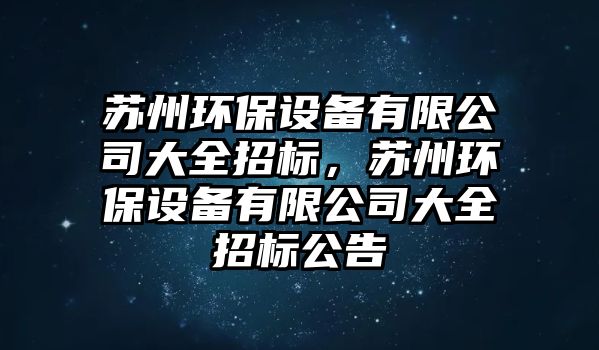 蘇州環(huán)保設備有限公司大全招標，蘇州環(huán)保設備有限公司大全招標公告