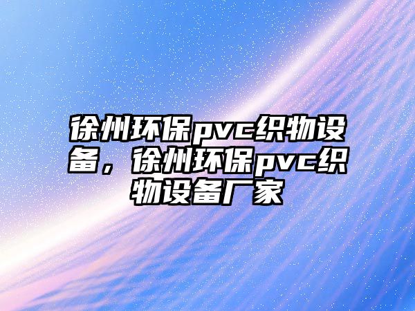 徐州環(huán)保pvc織物設備，徐州環(huán)保pvc織物設備廠家