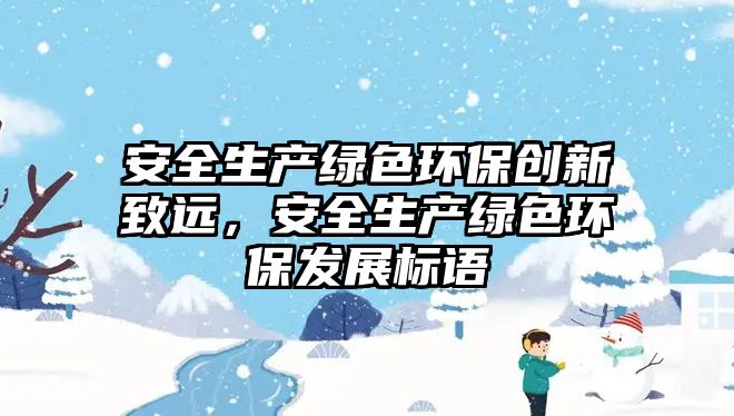 安全生產綠色環(huán)保創(chuàng)新致遠，安全生產綠色環(huán)保發(fā)展標語