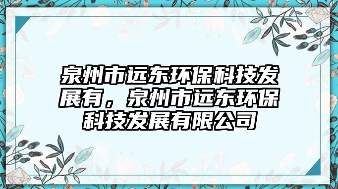 泉州市遠(yuǎn)東環(huán)保科技發(fā)展有，泉州市遠(yuǎn)東環(huán)?？萍及l(fā)展有限公司