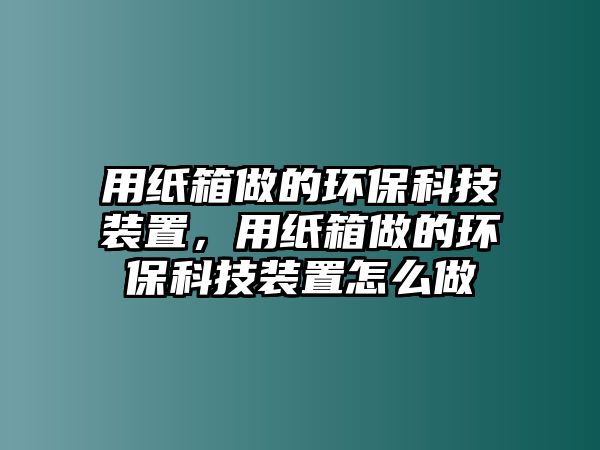 用紙箱做的環(huán)?？萍佳b置，用紙箱做的環(huán)?？萍佳b置怎么做