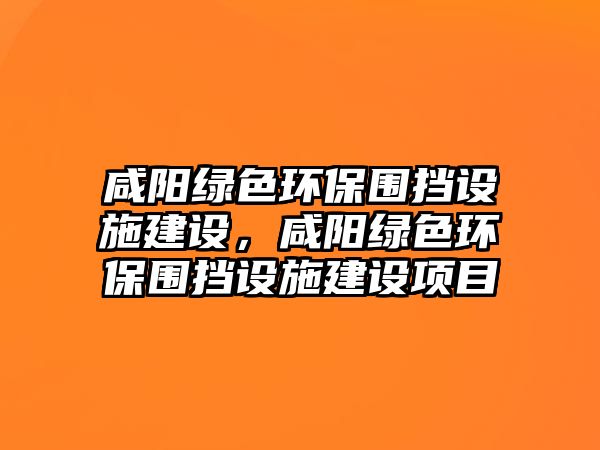 咸陽綠色環(huán)保圍擋設施建設，咸陽綠色環(huán)保圍擋設施建設項目