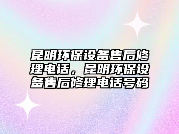 昆明環(huán)保設(shè)備售后修理電話，昆明環(huán)保設(shè)備售后修理電話號(hào)碼