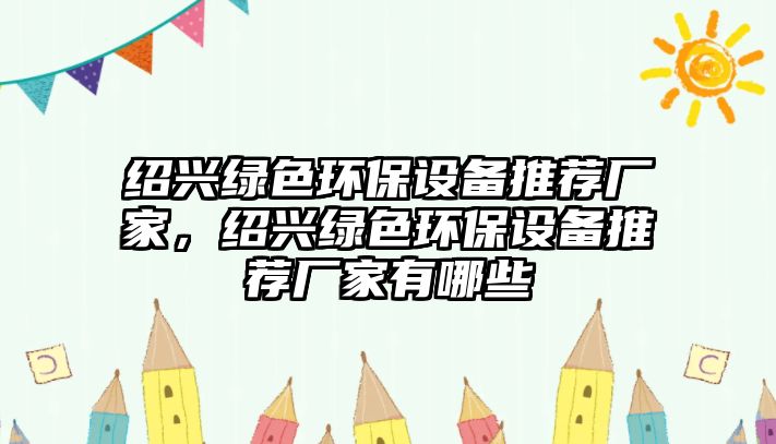 紹興綠色環(huán)保設備推薦廠家，紹興綠色環(huán)保設備推薦廠家有哪些