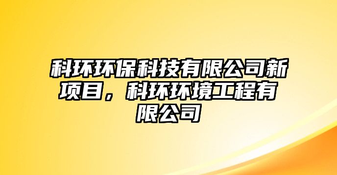 科環(huán)環(huán)?？萍加邢薰拘马?xiàng)目，科環(huán)環(huán)境工程有限公司