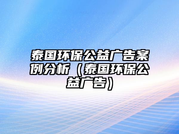 泰國(guó)環(huán)保公益廣告案例分析（泰國(guó)環(huán)保公益廣告）