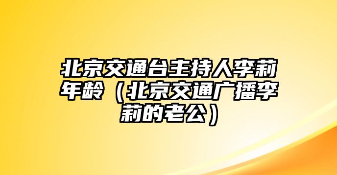 北京交通臺主持人李莉年齡（北京交通廣播李莉的老公）