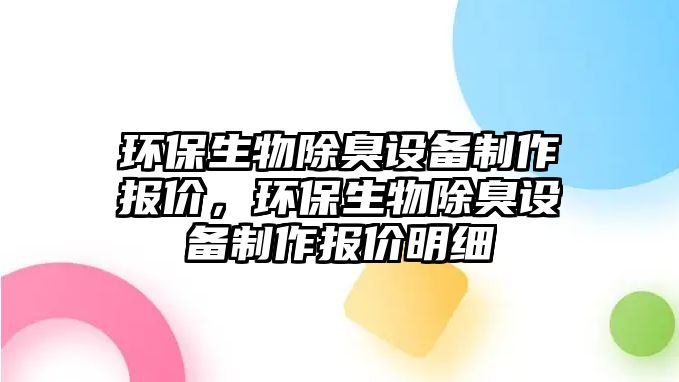 環(huán)保生物除臭設備制作報價，環(huán)保生物除臭設備制作報價明細