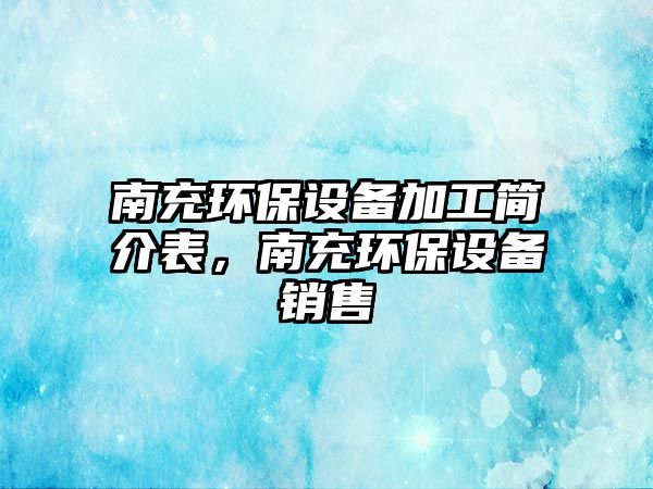 南充環(huán)保設備加工簡介表，南充環(huán)保設備銷售