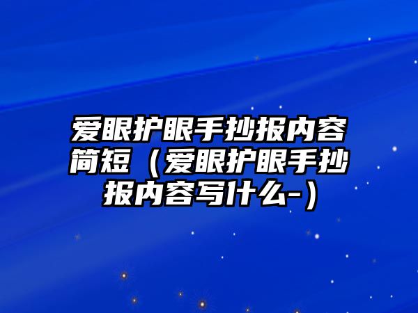 愛(ài)眼護(hù)眼手抄報(bào)內(nèi)容簡(jiǎn)短（愛(ài)眼護(hù)眼手抄報(bào)內(nèi)容寫什么-）