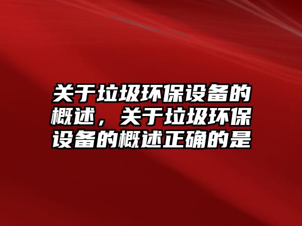 關于垃圾環(huán)保設備的概述，關于垃圾環(huán)保設備的概述正確的是