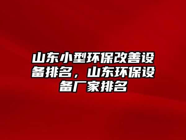 山東小型環(huán)保改善設(shè)備排名，山東環(huán)保設(shè)備廠家排名