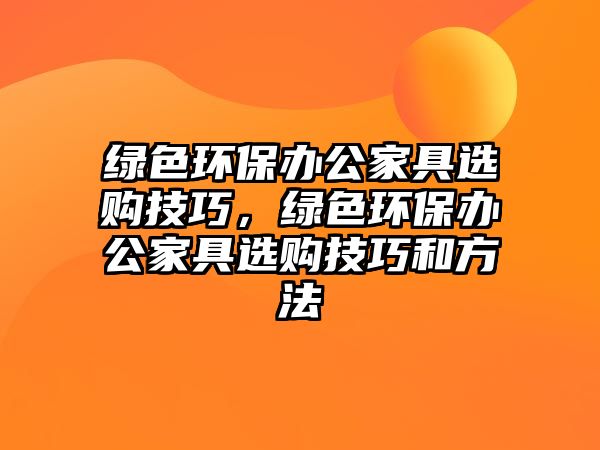 綠色環(huán)保辦公家具選購技巧，綠色環(huán)保辦公家具選購技巧和方法