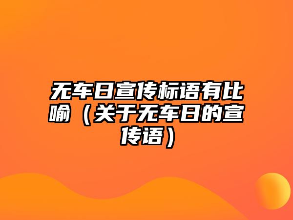 無(wú)車日宣傳標(biāo)語(yǔ)有比喻（關(guān)于無(wú)車日的宣傳語(yǔ)）