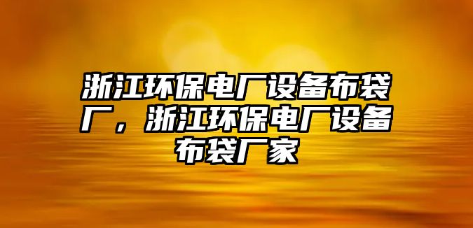 浙江環(huán)保電廠設(shè)備布袋廠，浙江環(huán)保電廠設(shè)備布袋廠家