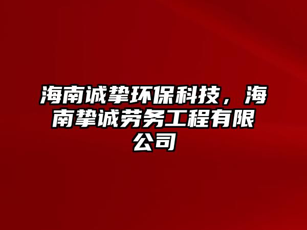 海南誠摯環(huán)?？萍?，海南摯誠勞務(wù)工程有限公司