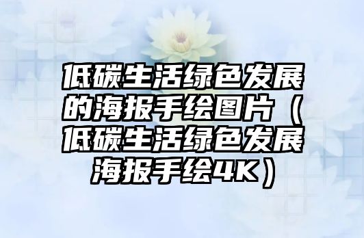 低碳生活綠色發(fā)展的海報手繪圖片（低碳生活綠色發(fā)展海報手繪4K）