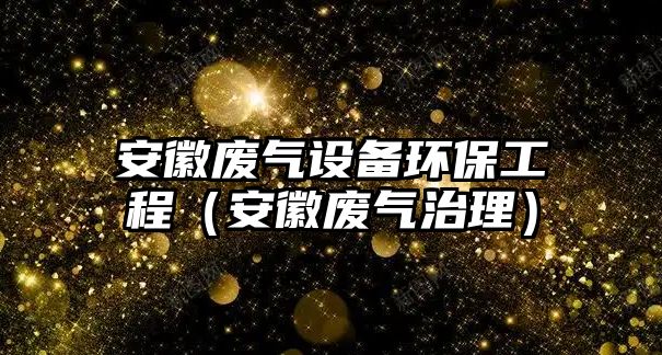 安徽廢氣設(shè)備環(huán)保工程（安徽廢氣治理）