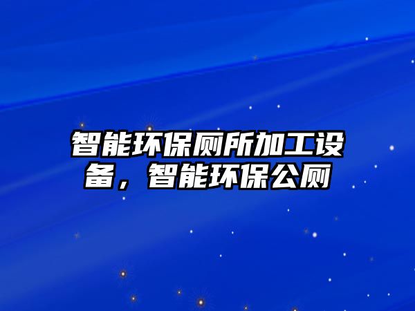 智能環(huán)保廁所加工設(shè)備，智能環(huán)保公廁