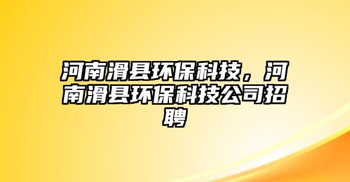 河南滑縣環(huán)保科技，河南滑縣環(huán)保科技公司招聘