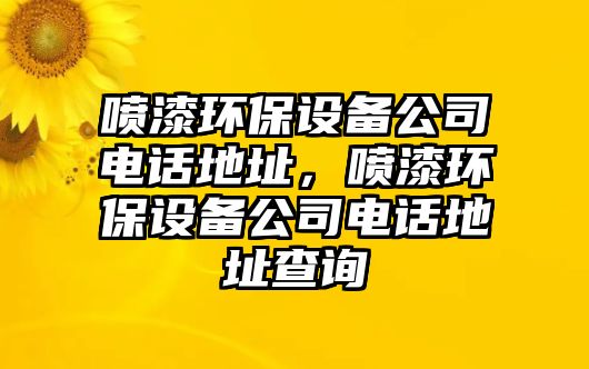 噴漆環(huán)保設(shè)備公司電話地址，噴漆環(huán)保設(shè)備公司電話地址查詢