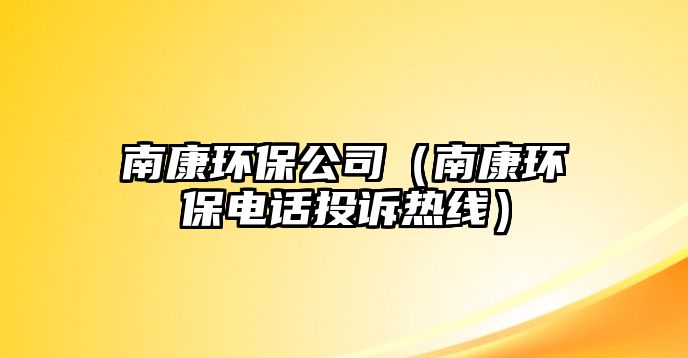 南康環(huán)保公司（南康環(huán)保電話投訴熱線）