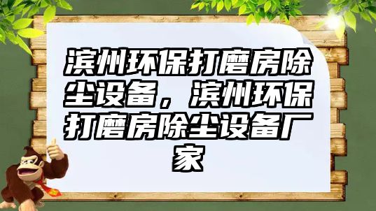 濱州環(huán)保打磨房除塵設(shè)備，濱州環(huán)保打磨房除塵設(shè)備廠家