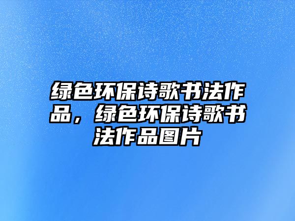 綠色環(huán)保詩歌書法作品，綠色環(huán)保詩歌書法作品圖片