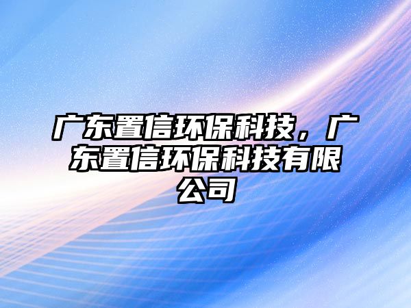 廣東置信環(huán)?？萍?，廣東置信環(huán)?？萍加邢薰?/> 
									</a>
									<h4 class=