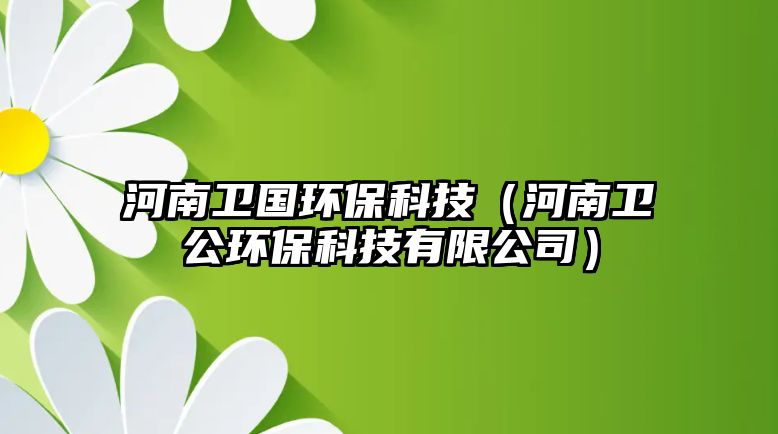 河南衛(wèi)國(guó)環(huán)?？萍迹ê幽闲l(wèi)公環(huán)?？萍加邢薰荆? class=