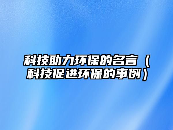 科技助力環(huán)保的名言（科技促進環(huán)保的事例）