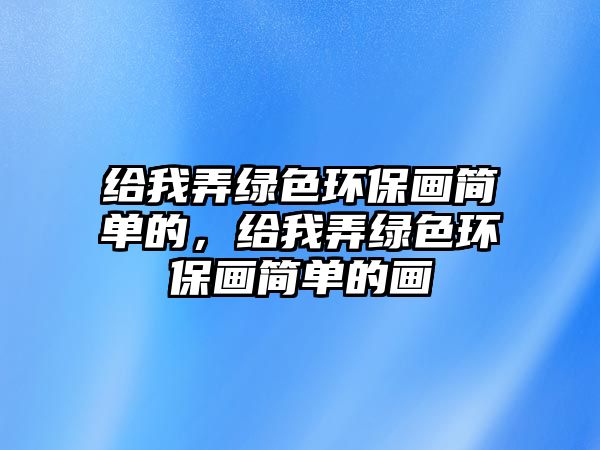 給我弄綠色環(huán)保畫簡單的，給我弄綠色環(huán)保畫簡單的畫