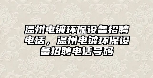 溫州電鍍環(huán)保設備招聘電話，溫州電鍍環(huán)保設備招聘電話號碼