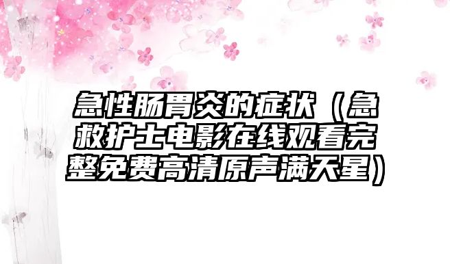 急性腸胃炎的癥狀（急救護(hù)士電影在線觀看完整免費(fèi)高清原聲滿天星）