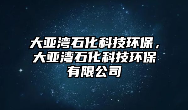 大亞灣石化科技環(huán)保，大亞灣石化科技環(huán)保有限公司