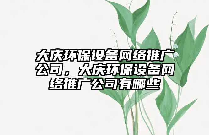 大慶環(huán)保設備網絡推廣公司，大慶環(huán)保設備網絡推廣公司有哪些