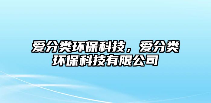 愛(ài)分類(lèi)環(huán)?？萍迹瑦?ài)分類(lèi)環(huán)?？萍加邢薰?/> 
									</a>
									<h4 class=