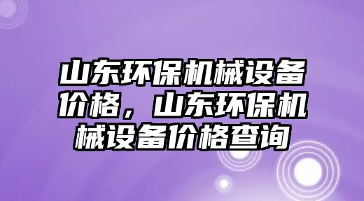 山東環(huán)保機械設(shè)備價格，山東環(huán)保機械設(shè)備價格查詢